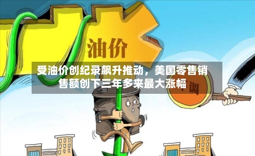 受油价创纪录飙升推动，美国零售销售额创下三年多来最大涨幅-第2张图片