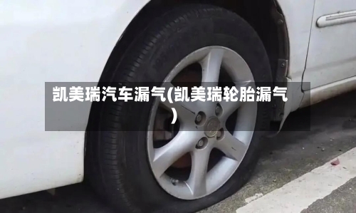 凯美瑞汽车漏气(凯美瑞轮胎漏气)-第1张图片