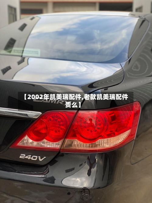 【2002年凯美瑞配件,老款凯美瑞配件贵么】-第3张图片