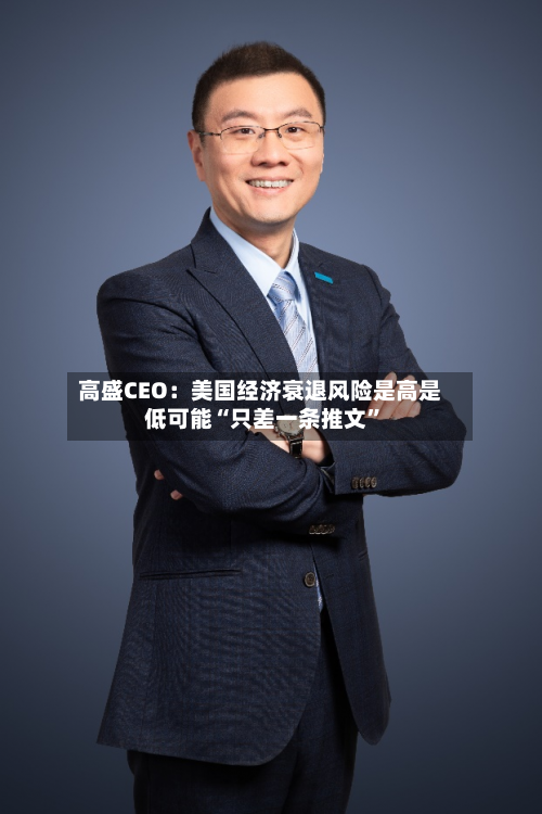 高盛CEO：美国经济衰退风险是高是低可能“只差一条推文”-第2张图片