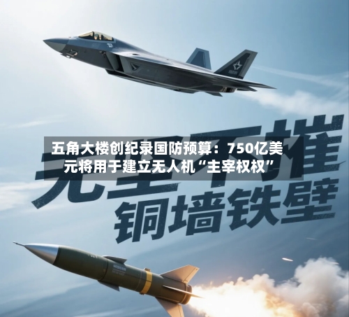 五角大楼创纪录国防预算：750亿美元将用于建立无人机“主宰权权”-第1张图片