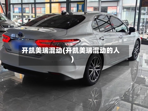 开凯美瑞混动(开凯美瑞混动的人)-第1张图片