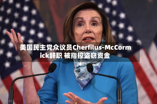 美国民主党众议员Cherfilus-McCormick辞职 被指控盗窃资金-第1张图片