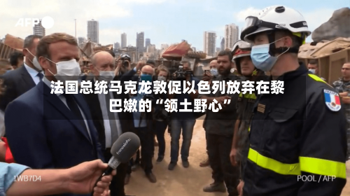 法国总统马克龙敦促以色列放弃在黎巴嫩的“领土野心”-第3张图片