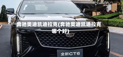 奔驰奥迪凯迪拉克(奔驰奥迪凯迪拉克哪个好)-第2张图片