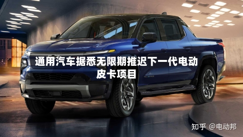 通用汽车据悉无限期推迟下一代电动皮卡项目-第1张图片