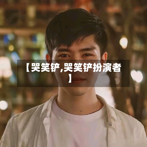 【哭笑铲,哭笑铲扮演者】-第1张图片