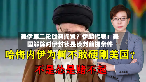 美伊第二轮谈判搁置？伊朗代表：美国解除对伊封锁是谈判前提条件-第1张图片