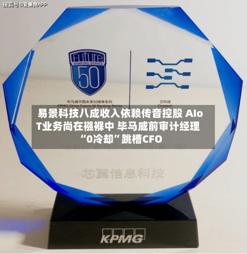 易景科技八成收入依赖传音控股 AIoT业务尚在襁褓中 毕马威前审计经理“0冷却”跳槽CFO-第3张图片