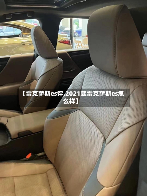 【雷克萨斯es评,2021款雷克萨斯es怎么样】-第1张图片
