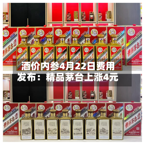 酒价内参4月22日费用发布：精品茅台上涨4元-第1张图片