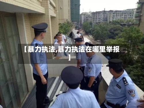 【暴力执法,暴力执法在哪里举报】-第1张图片