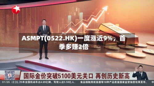 ASMPT(0522.HK)一度涨近9%，首季多赚2倍-第1张图片
