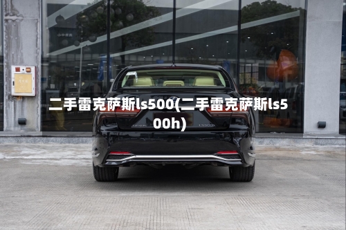 二手雷克萨斯ls500(二手雷克萨斯ls500h)-第2张图片