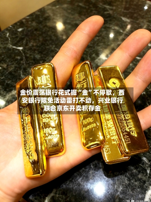 金价震荡银行花式掘“金”不停歇，西安银行限免活动雷打不动	，兴业银行联合京东开卖积存金-第2张图片