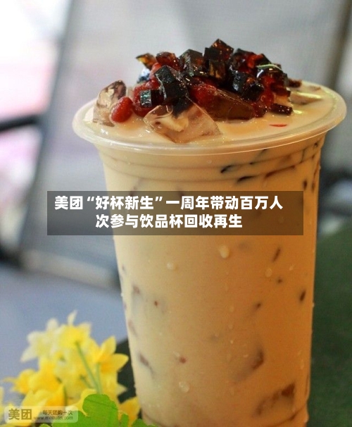 美团“好杯新生”一周年带动百万人次参与饮品杯回收再生-第2张图片