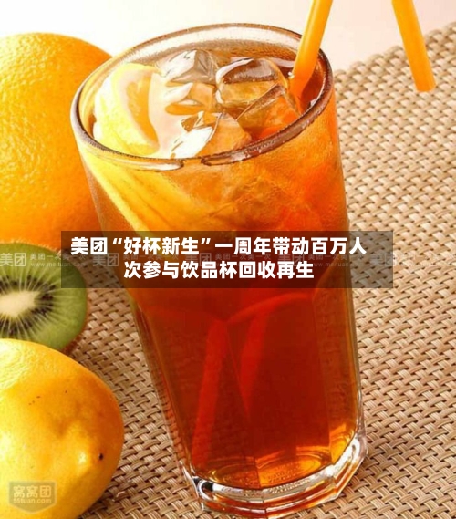 美团“好杯新生	”一周年带动百万人次参与饮品杯回收再生-第3张图片