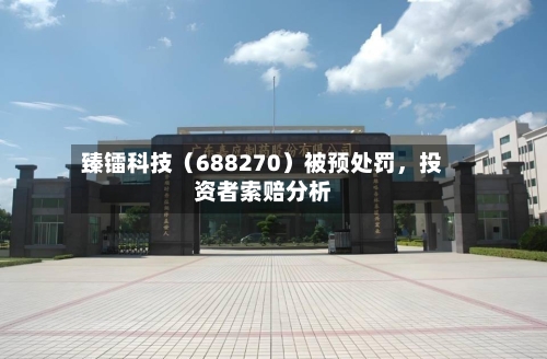臻镭科技（688270）被预处罚，投资者索赔分析-第1张图片