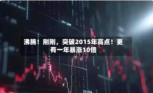 沸腾！刚刚，突破2015年高点！更有一年暴涨10倍-第2张图片