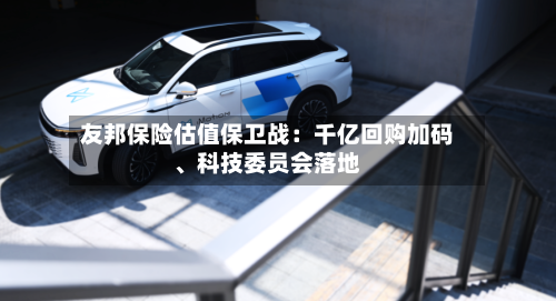 友邦保险估值保卫战：千亿回购加码	、科技委员会落地-第2张图片