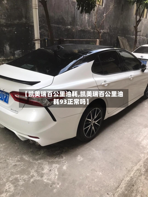 【凯美瑞百公里油耗,凯美瑞百公里油耗93正常吗】-第2张图片