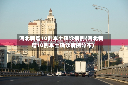 河北新增10例本土确诊病例(河北新增10例本土确诊病例分布)-第1张图片
