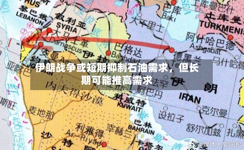 伊朗战争或短期抑制石油需求	，但长期可能推高需求-第1张图片