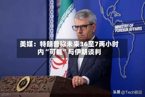 美媒：特朗普称未来36至7两小时内“可能	”与伊朗谈判-第1张图片