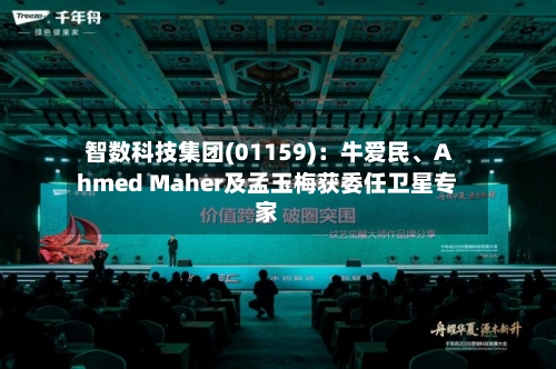 智数科技集团(01159)：牛爱民、Ahmed Maher及孟玉梅获委任卫星专家-第1张图片