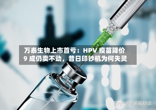 万泰生物上市首亏：HPV 疫苗降价 9 成仍卖不动，昔日印钞机为何失灵-第3张图片