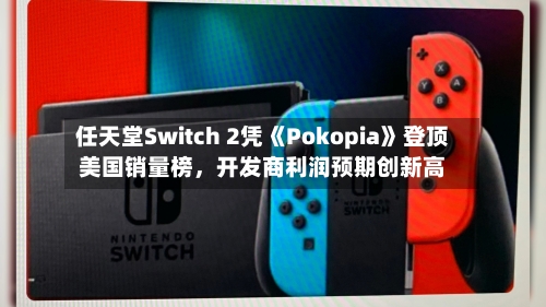 任天堂Switch 2凭《Pokopia》登顶美国销量榜	，开发商利润预期创新高-第3张图片