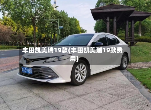 丰田凯美瑞19款(丰田凯美瑞19款费用)-第1张图片
