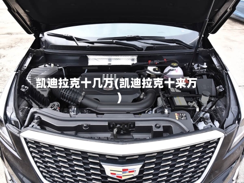 凯迪拉克十几万(凯迪拉克十来万)-第1张图片