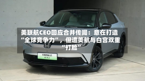 美联航CEO回应合并传闻：意在打造“全球竞争力”	，但遭美航与白宫双重“打脸	”-第2张图片