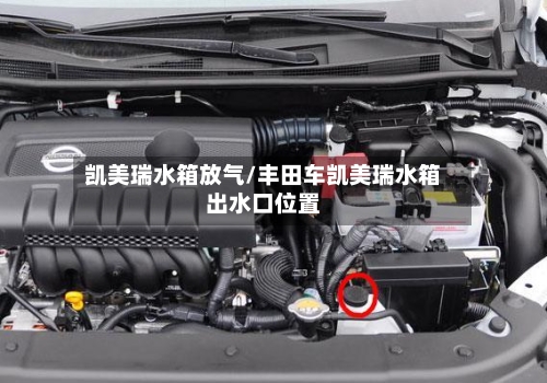 凯美瑞水箱放气/丰田车凯美瑞水箱出水口位置-第1张图片