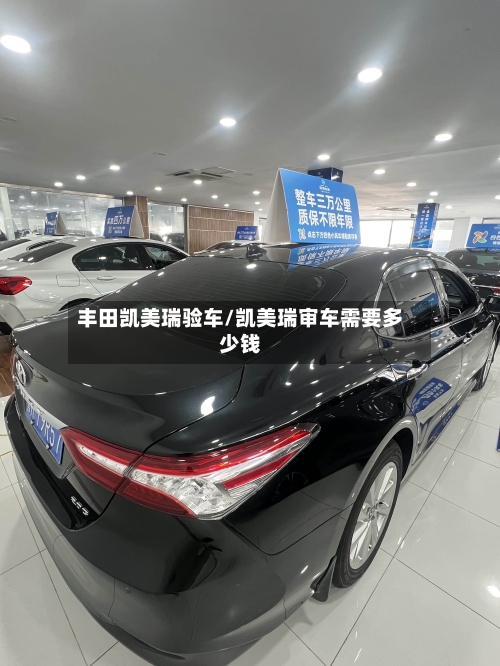 丰田凯美瑞验车/凯美瑞审车需要多少钱-第1张图片