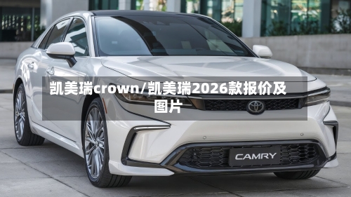 凯美瑞crown/凯美瑞2026款报价及图片-第1张图片