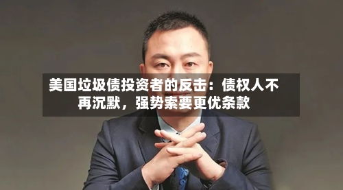 美国垃圾债投资者的反击：债权人不再沉默	，强势索要更优条款-第1张图片