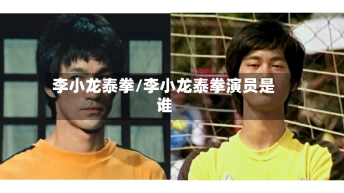 李小龙泰拳/李小龙泰拳演员是谁-第1张图片