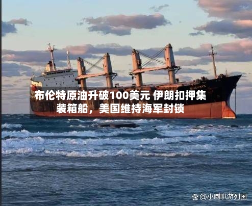 布伦特原油升破100美元 伊朗扣押集装箱船，美国维持海军封锁-第3张图片