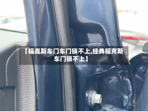 【福克斯车门车门锁不上,经典福克斯车门锁不上】-第1张图片