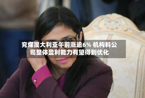 兖煤澳大利亚午前涨逾6% 机构料公司整体盈利能力有望得到优化-第1张图片