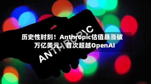 历史性时刻！Anthropic估值暴涨破万亿美元，首次超越OpenAI-第1张图片