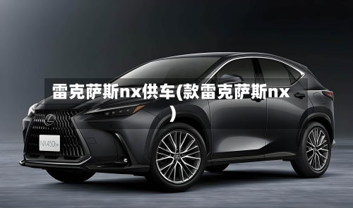 雷克萨斯nx供车(款雷克萨斯nx)-第1张图片