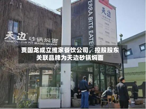 贾国龙成立维家餐饮公司	，控股股东关联品牌为天边砂锅焖面-第2张图片