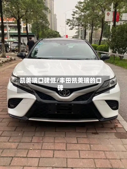 凯美瑞口碑低/丰田凯美瑞的口碑-第3张图片