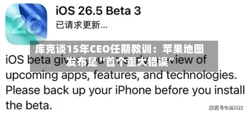 库克谈15年CEO任期教训：苹果地图发布是“首个重大错误	”-第1张图片