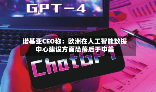 诺基亚CEO称：欧洲在人工智能数据中心建设方面恐落后于中美-第2张图片