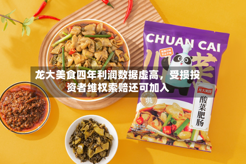 龙大美食四年利润数据虚高，受损投资者维权索赔还可加入-第1张图片