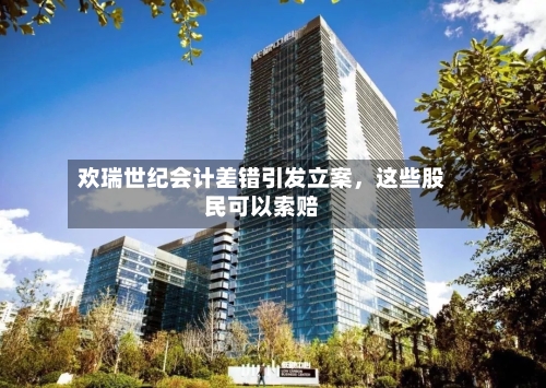 欢瑞世纪会计差错引发立案	，这些股民可以索赔-第1张图片